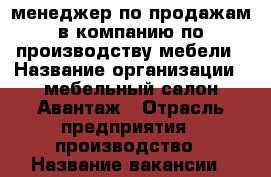 менеджер по продажам в компанию по производству мебели › Название организации ­ мебельный салон Авантаж › Отрасль предприятия ­ производство › Название вакансии ­ менеджер › Минимальный оклад ­ 25 000 - Московская обл., Москва г. Работа » Вакансии   . Московская обл.,Москва г.